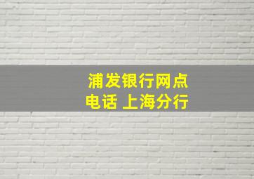 浦发银行网点电话 上海分行